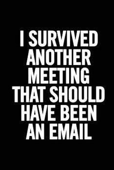 Paperback I Survived Another Meeting that Should Have Been an Email: 6x9 Lined 100 pages Funny Notebook, Ruled Unique Diary, Sarcastic Humor Journal, Gag Gift f Book