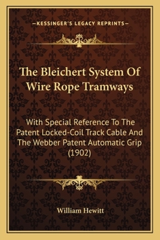 Paperback The Bleichert System Of Wire Rope Tramways: With Special Reference To The Patent Locked-Coil Track Cable And The Webber Patent Automatic Grip (1902) Book