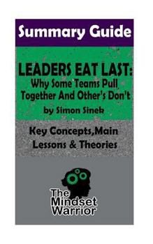 Paperback Summary: Leaders Eat Last: Why Some Teams Pull Together and Others Don't: by Simon Sinek - The MW Summary Guide Book