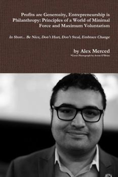 Profits are Generosity, Entrepreneurship is Philanthropy: Principles of a World of Minimal Force and Maximum Voluntarism
