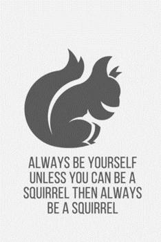 Always Be Yourself Unless You Can Be A Squirrel Then Always Be A Squirrel: Squirrel Gifts for Woman Blank Lined Notebook Journal & Planner | 6 x 9 inches, College Ruled Lined,110 Pages