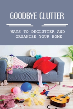 Paperback Goodbye Clutter: Ways To Declutter And Organize Your Home: Rules For Organizing Book