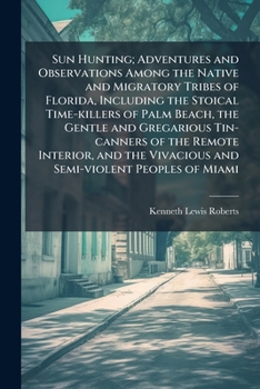 Sun Hunting; Adventures and Observations Among the Native and Migratory Tribes of Florida, Including the Stoical Time-Killers of Palm Beach, the Gentle and Gregarious Tincanners of the Remote Interior