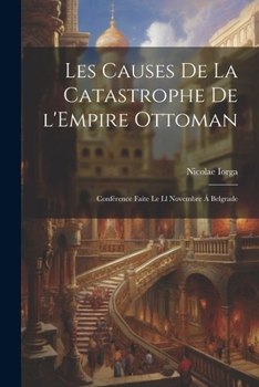 Les Causes de la Catastrophe de l'Empire Ottoman; Conf�rence Faite Le LL Novembre � Belgrade
