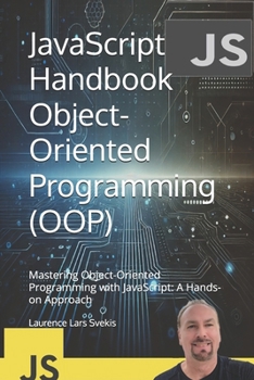 JavaScript Handbook Object-Oriented Programming (OOP): Mastering Object-Oriented Programming with JavaScript: A Hands-on Approach (Advanced Core JavaScript Mastery Series)