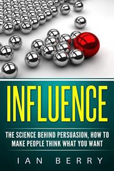 Paperback Influence: The Science Behind Persuasion: How To Make People Think What You Want Book
