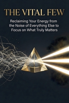 The Vital Few: Reclaiming Your Energy from the Noise of Everything Else to Focus on What Truly Matters