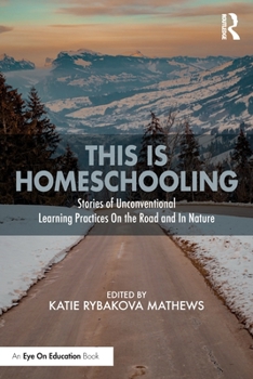 Paperback This is Homeschooling: Stories of Unconventional Learning Practices On the Road and In Nature Book