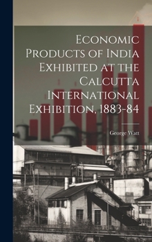 Hardcover Economic Products of India Exhibited at the Calcutta International Exhibition, 1883-84 Book