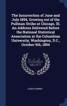 Hardcover The Insurrection of June and July 1894, Growing out of the Pullman Strike at Chicago, Ill. An Address Delivered Before the National Statistical Associ Book