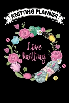 Knitting Planner : Love Knitting: Funny Knitting Project Planner Notebook Gifts. Best Knitting Project Planner for Knitters who loves Knitting. This ... Project Planner Notebook For Knitters.