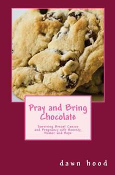 Paperback Pray and Bring Chocolate: Surviving Breast Cancer and Pregnancy with Honesty, Humor and Hope Book