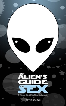 An Alien's Guide to Sex: E.T.s & the ABCs of Human Sexuality