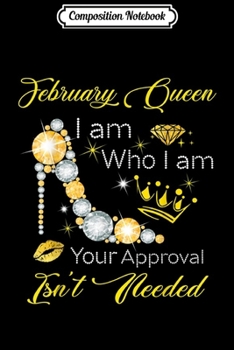 Composition Notebook: february Queen I Am Who I Am Your Approval Isn't Needed Tshr Journal/Notebook Blank Lined Ruled 6x9 100 Pages