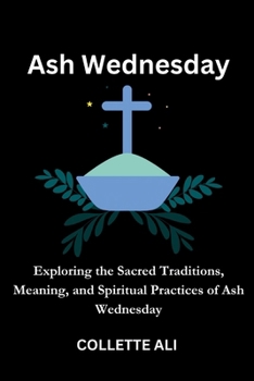 Paperback Ash Wednesday: Exploring the Sacred Traditions, Meaning, and Spiritual Practices of Ash Wednesday Book
