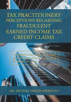 Tax Practitioners' Perceptions Regarding Fraudulent Earned Income Tax Credit Claims : A Descriptive Case Study to Investigate the Phenomenon of Tax Practitioner Filing Fraudulent Tax Claims
