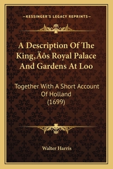 Paperback A Description Of The King's Royal Palace And Gardens At Loo: Together With A Short Account Of Holland (1699) Book