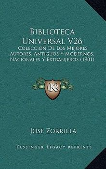 Biblioteca Universal V26: Coleccion De Los Mejores Autores, Antiguos Y Modernos, Nacionales Y Extranjeros (1901)