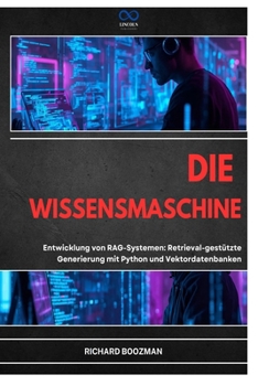 DIE WISSENSMASCHINE: Entwicklung von RAG-Systemen: Retrieval-gestützte Generierung mit Python und Vektordatenbanken (German Edition)