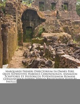 Paperback Marquardi Freheri Directorium in Omnes Fere, Quos Superstites Habemus Chronologos, Annalium Scriptores Et Historicos Potentissimum Romani Germanicique Book