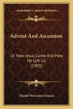 Paperback Advent And Ascension: Or How Jesus Came And How He Left Us (1903) Book