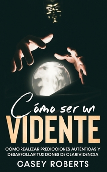 Paperback Cómo ser un Vidente: Cómo Realizar Predicciones Auténticas y Desarrollar tus Dones de Clarividencia [Spanish] Book