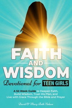 Faith and Wisdom -- Devotional for Teen Girls: A 52-Week Guide to Deepen Faith, Build Wisdom, Trust His Plan, and Live with Grace Through the Bible and Prayer