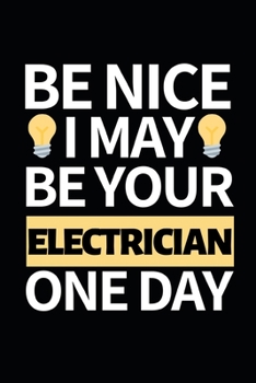Be Nice I May Be Your Electrician One Day: Funny Electrician Notebook/Journal (6” X 9”) Gift For Christmas Or Birthday