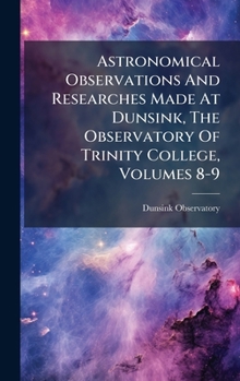 Hardcover Astronomical Observations And Researches Made At Dunsink, The Observatory Of Trinity College, Volumes 8-9 Book