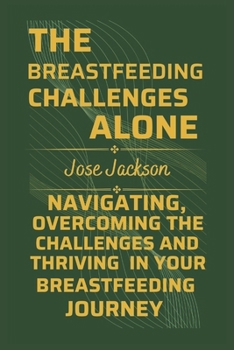 Paperback The Breastfeeding Challenges Alone: Navigating, Overcoming the Challenges, and Thriving in Your Breastfeeding Journey Book