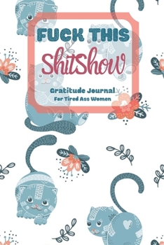 Fuck This Shit Show Gratitude Journal For Tired Ass Women: Cuss words Gratitude Journal Gift For Tired-Ass Women and Girls; Blank Templates to Record all your Fucking Thoughts