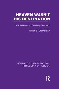 Heaven Wasn't His Destination: The Philosophy of Ludwig Feuerbach