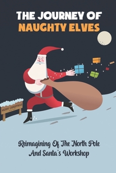 Paperback The Journey Of Naughty Elves: Reimagining Of The North Pole And Santa's Workshop Book