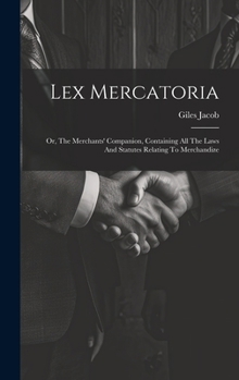 Hardcover Lex Mercatoria: Or, The Merchants' Companion, Containing All The Laws And Statutes Relating To Merchandize Book