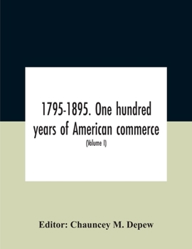 Paperback 1795-1895. One Hundred Years Of American Commerce; Consisting Of One Hundred Original Articles On Commercial Topics Describing The Practical Developme Book