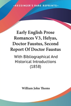 Early English Prose Romances V3, Helyas, Doctor Faustus, Second Report Of Doctor Faustus: With Bibliographical And Historical Introductions