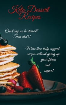 Hardcover Keto Dessert Recipes: Can't say no to dessert? Then don't! Make these tasty copycat recipes without giving up your fitness and...sugar! Book