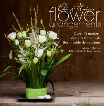 Paperback Chic & Unique Flower Arrangements: Over 35 Modern Designs for Simple Floral Table Decorations Book