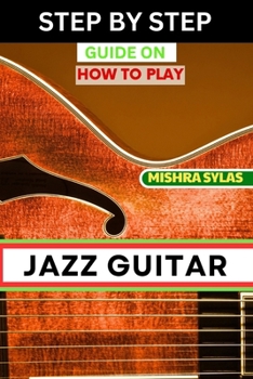 Paperback Step by Step Guide on How to Play Jazz Guitar: Expert Manual To Playing Jazz Guitar - Unlocking Essential Techniques, Theory, And Improvisation Skills Book