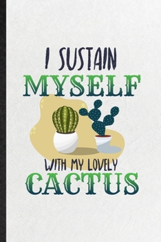 I Sustain Myself with My Lovely Cactus: Blank Funny Desert Cactus Gardener Lined Notebook/ Journal For Gardening Plant Lady, Inspirational Saying Unique Special Birthday Gift Idea Modern 6x9 110 Pages