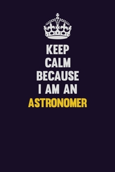 Keep Calm Because I Am An Astronomer: Motivational and inspirational career blank lined gift notebook with matte finish
