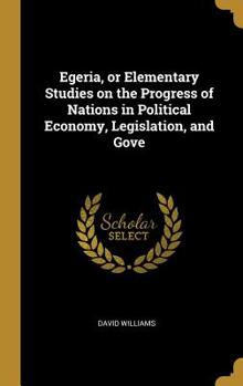 Hardcover Egeria, or Elementary Studies on the Progress of Nations in Political Economy, Legislation, and Gove Book