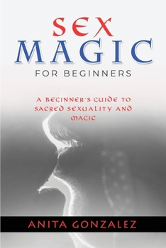 Paperback Sex Magic for Beginners: A Beginner's Guide to Sacred Sexuality and Magic Book