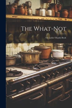 Paperback The What-Not; Or Ladies' Handy-Book Book
