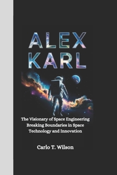 Paperback Alex Karl: The Visionary of Space Engineering Breaking Boundaries in Space Technology and Innovation Book