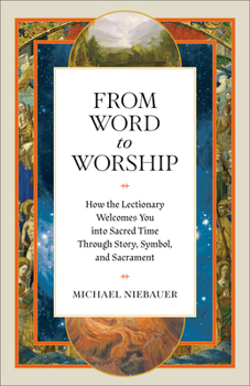 From Word to Worship : How the Lectionary Welcomes You into Sacred Time Through Story, Symbol, and Sacrament