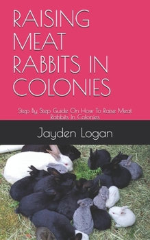 Paperback Raising Meat Rabbits in Colonies: Step By Step Guide On How To Raise Meat Rabbits In Colonies Book