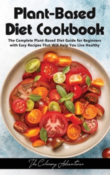 Plant - Based Diet Cookbook: The Complete Plant-Based Diet Guide for Beginners with Easy Recipes That Will Help You Live Healthy
