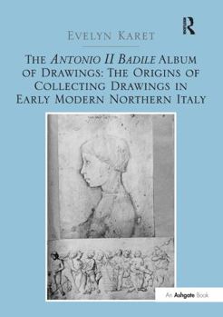Hardcover The Antonio II Badile Album of Drawings: The Origins of Collecting Drawings in Early Modern Northern Italy Book