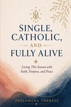 Single, Catholic, and Fully Alive: Living This Season with Faith, Purpose, and Peace